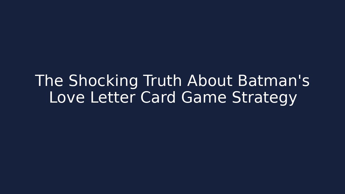 The Shocking Truth About Batman's Love Letter Card Game Strategy