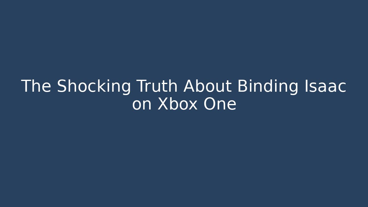 The Shocking Truth About Binding Isaac on Xbox One