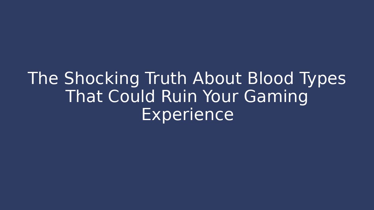 The Shocking Truth About Blood Types That Could Ruin Your Gaming Experience