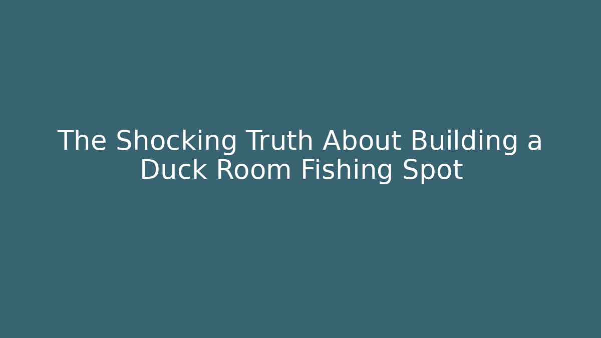 The Shocking Truth About Building a Duck Room Fishing Spot