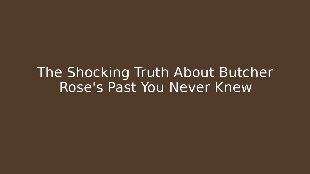 The Shocking Truth About Butcher Rose's Past You Never Knew