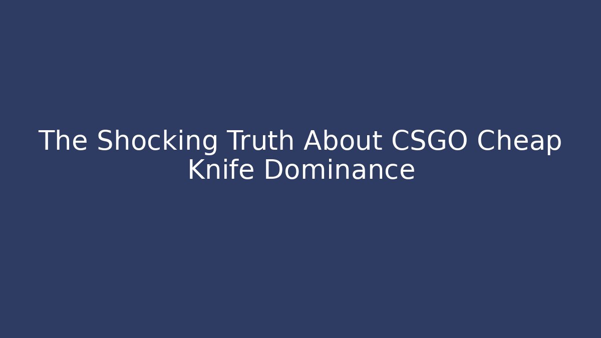 The Shocking Truth About CSGO Cheap Knife Dominance