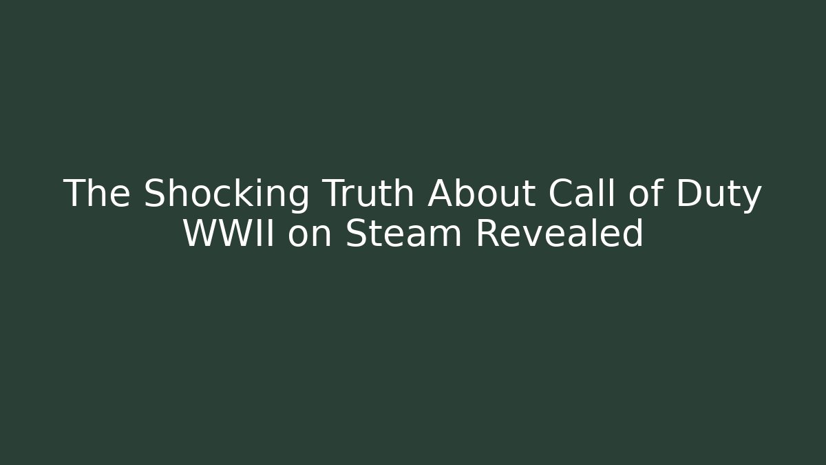 The Shocking Truth About Call of Duty WWII on Steam Revealed