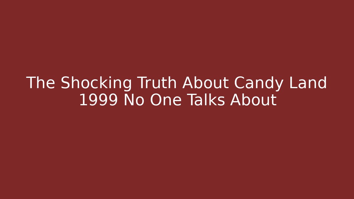 The Shocking Truth About Candy Land 1999 No One Talks About