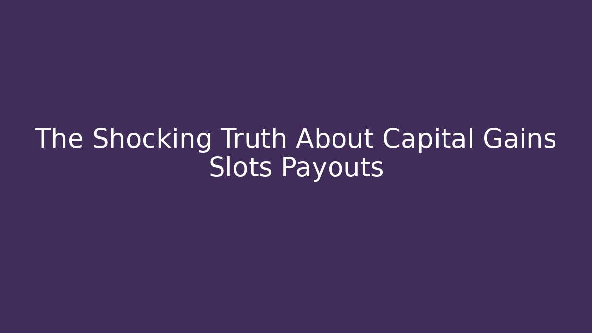 The Shocking Truth About Capital Gains Slots Payouts