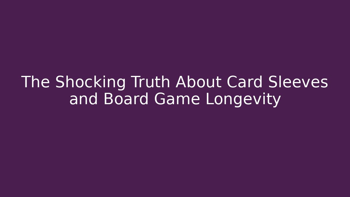 The Shocking Truth About Card Sleeves and Board Game Longevity