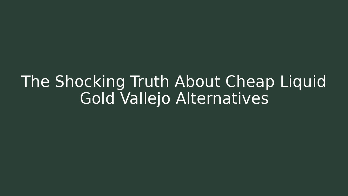 The Shocking Truth About Cheap Liquid Gold Vallejo Alternatives