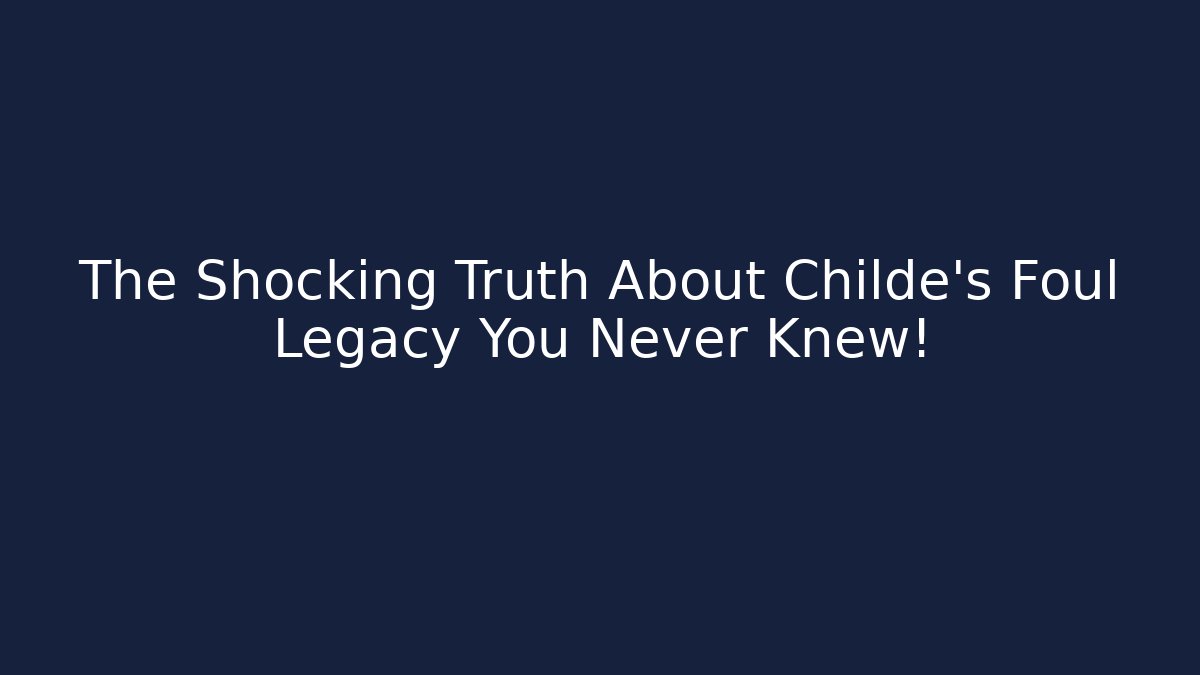 The Shocking Truth About Childe's Foul Legacy You Never Knew!