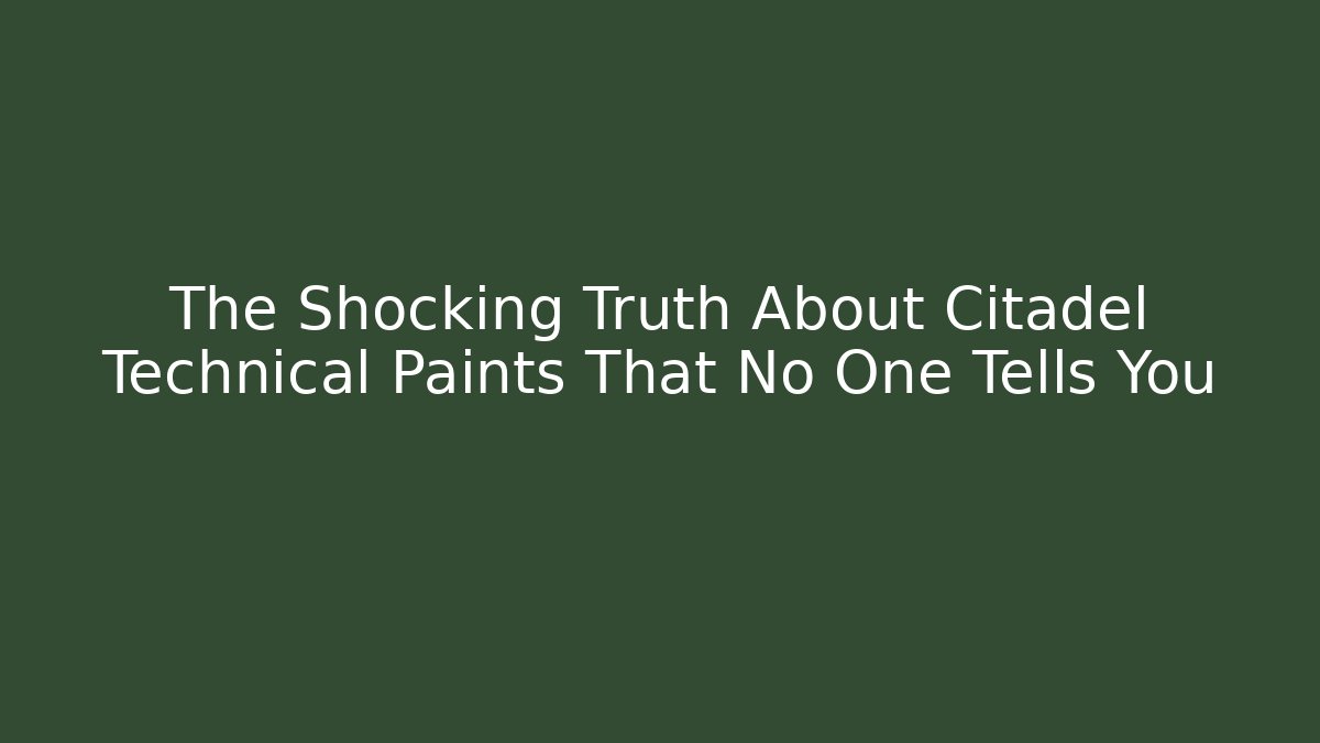 The Shocking Truth About Citadel Technical Paints That No One Tells You