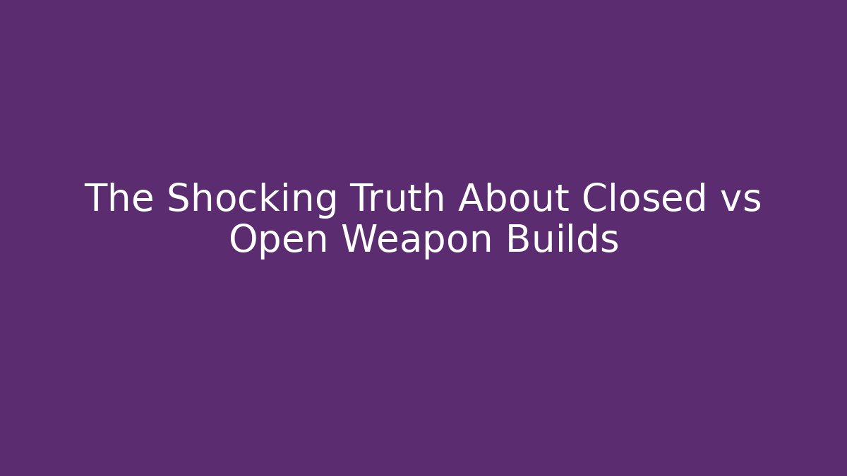 The Shocking Truth About Closed vs Open Weapon Builds