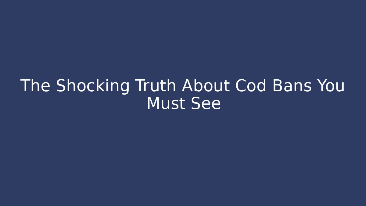 The Shocking Truth About Cod Bans You Must See