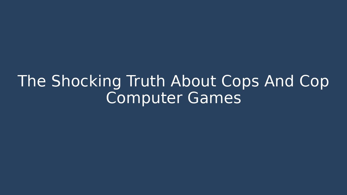The Shocking Truth About Cops And Cop Computer Games - Critter Realm