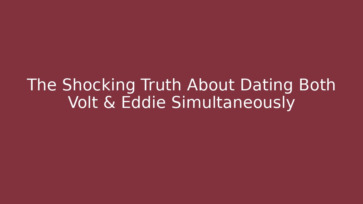 The Shocking Truth About Dating Both Volt & Eddie Simultaneously - Critter Realm