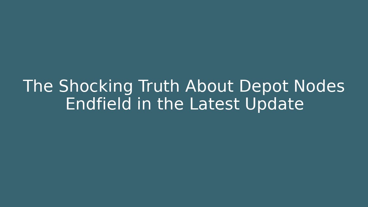 The Shocking Truth About Depot Nodes Endfield in the Latest Update - Critter Realm