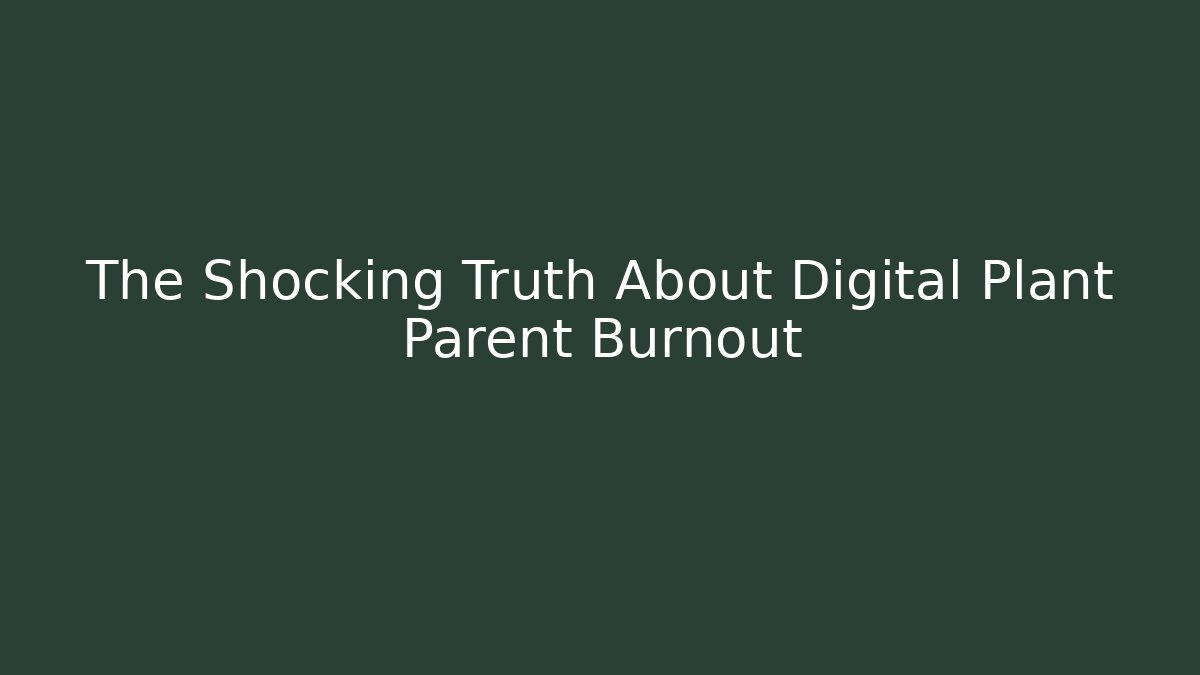 The Shocking Truth About Digital Plant Parent Burnout