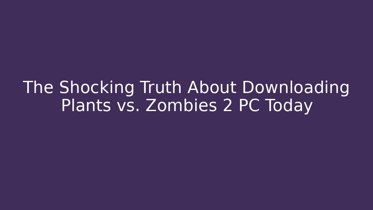 The Shocking Truth About Downloading Plants vs. Zombies 2 PC Today