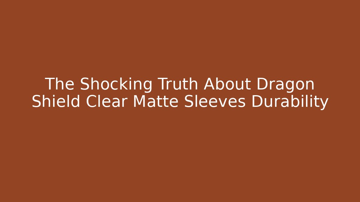 The Shocking Truth About Dragon Shield Clear Matte Sleeves Durability