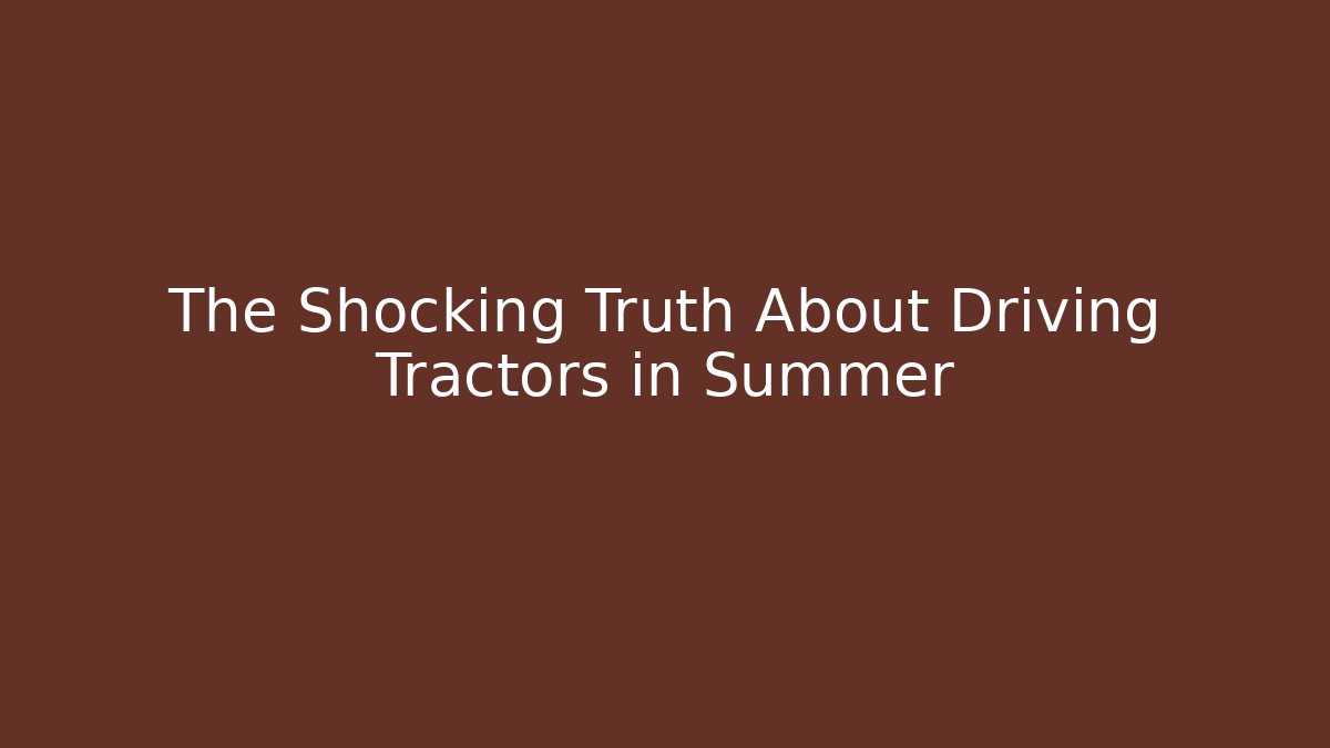 The Shocking Truth About Driving Tractors in Summer