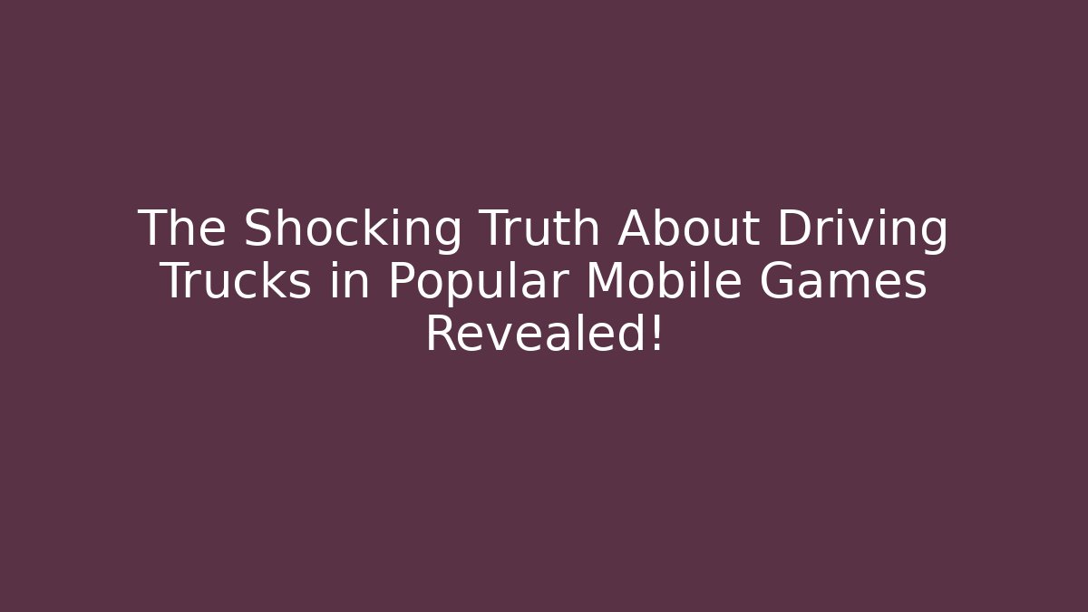 The Shocking Truth About Driving Trucks in Popular Mobile Games Revealed!