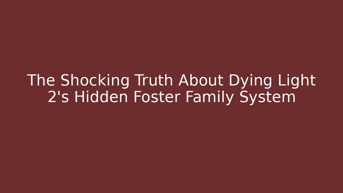 The Shocking Truth About Dying Light 2's Hidden Foster Family System - Critter Realm