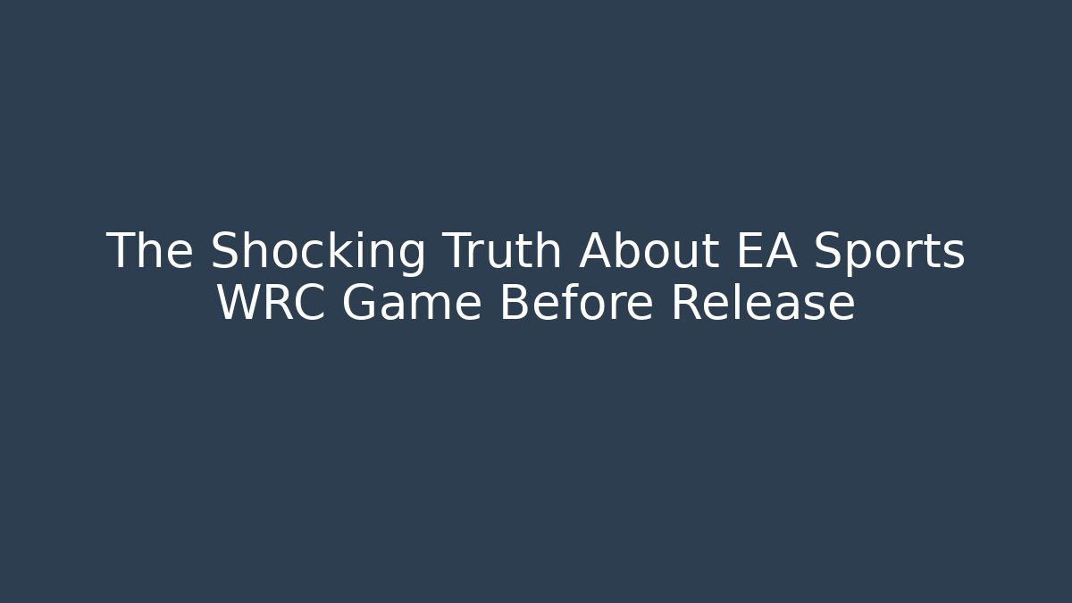 The Shocking Truth About EA Sports WRC Game Before Release