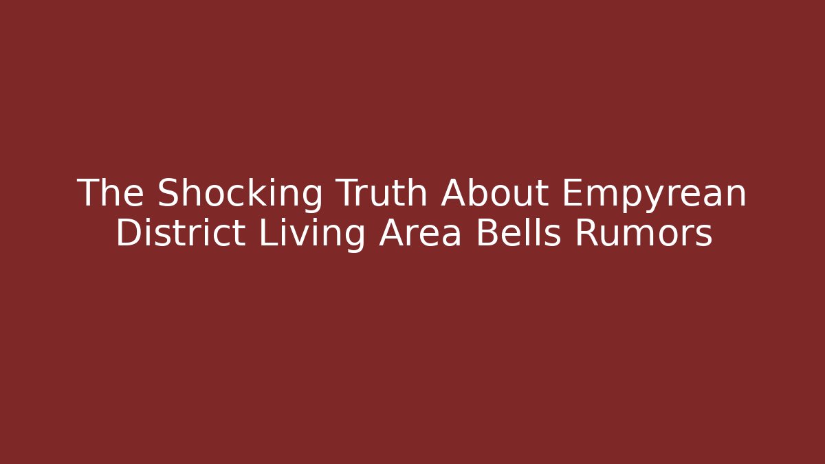 The Shocking Truth About Empyrean District Living Area Bells Rumors