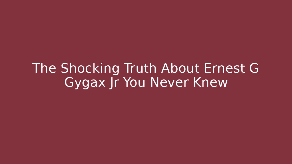 The Shocking Truth About Ernest G Gygax Jr You Never Knew