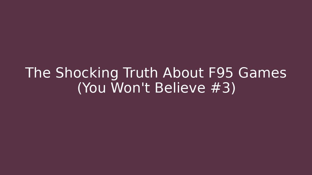The Shocking Truth About F95 Games (You Won’t Believe #3)