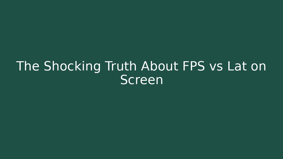 The Shocking Truth About FPS vs Lat on Screen