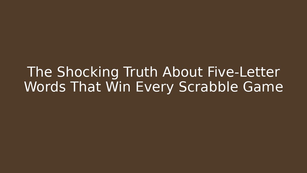 The Shocking Truth About Five-Letter Words That Win Every Scrabble Game