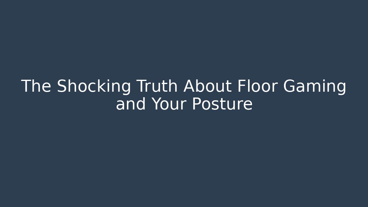 The Shocking Truth About Floor Gaming and Your Posture