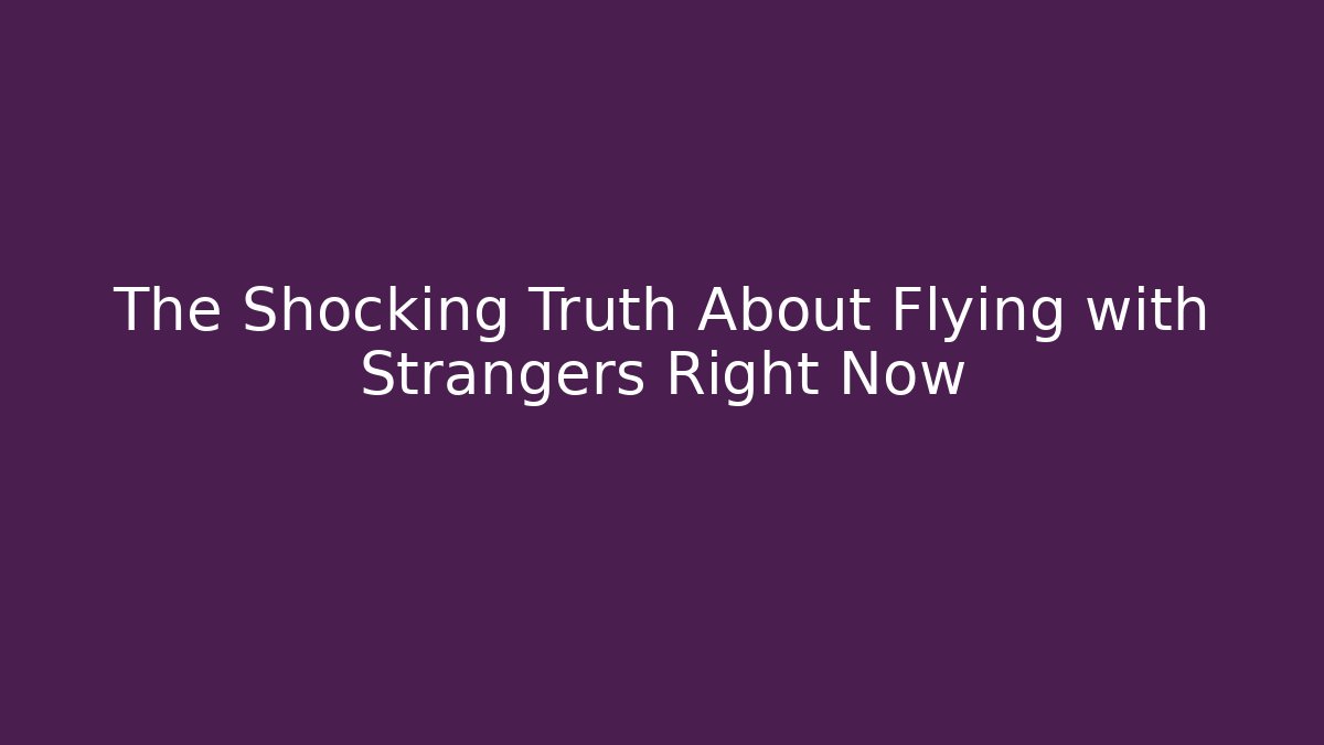 The Shocking Truth About Flying with Strangers Right Now - Critter Realm