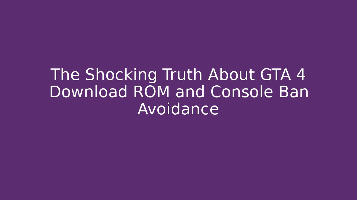 The Shocking Truth About GTA 4 Download ROM and Console Ban Avoidance