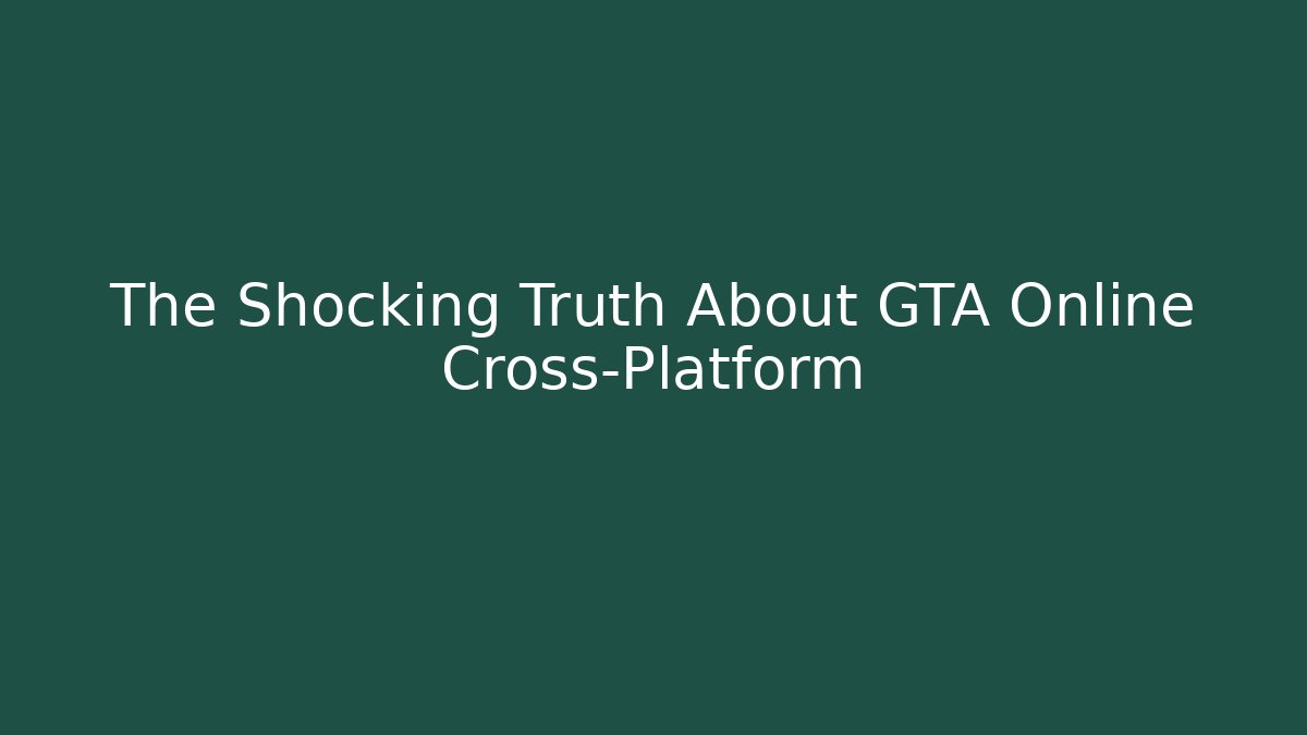 The Shocking Truth About GTA Online Cross-Platform