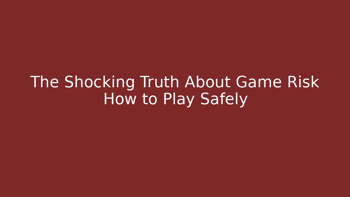 The Shocking Truth About Game Risk How to Play Safely