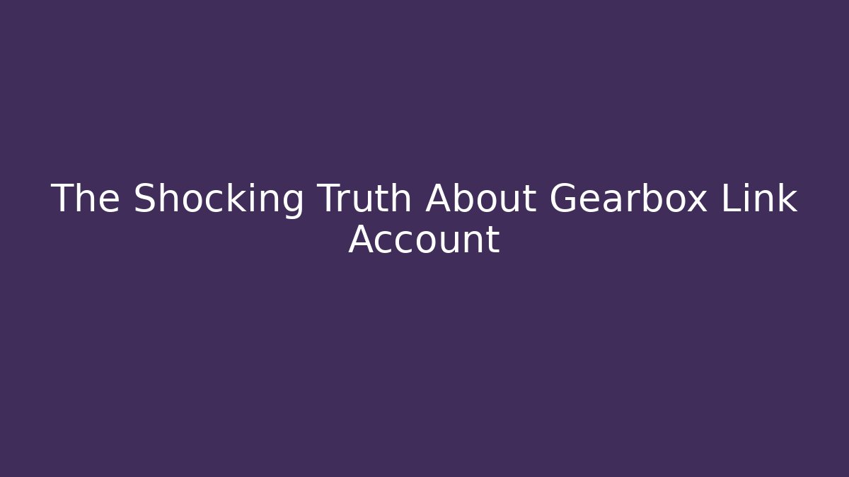 The Shocking Truth About Gearbox Link Account