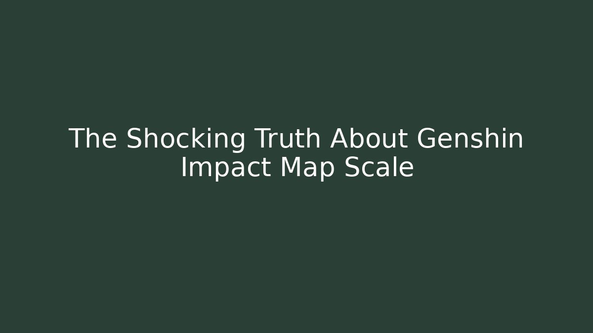 The Shocking Truth About Genshin Impact Map Scale