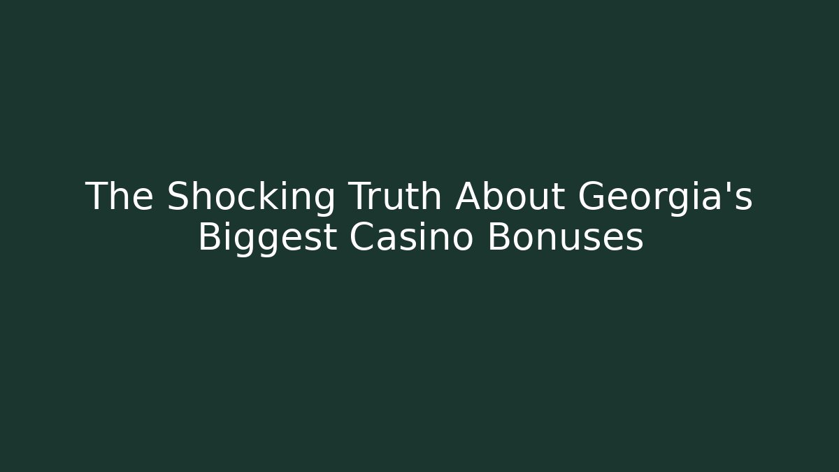 The Shocking Truth About Georgia's Biggest Casino Bonuses