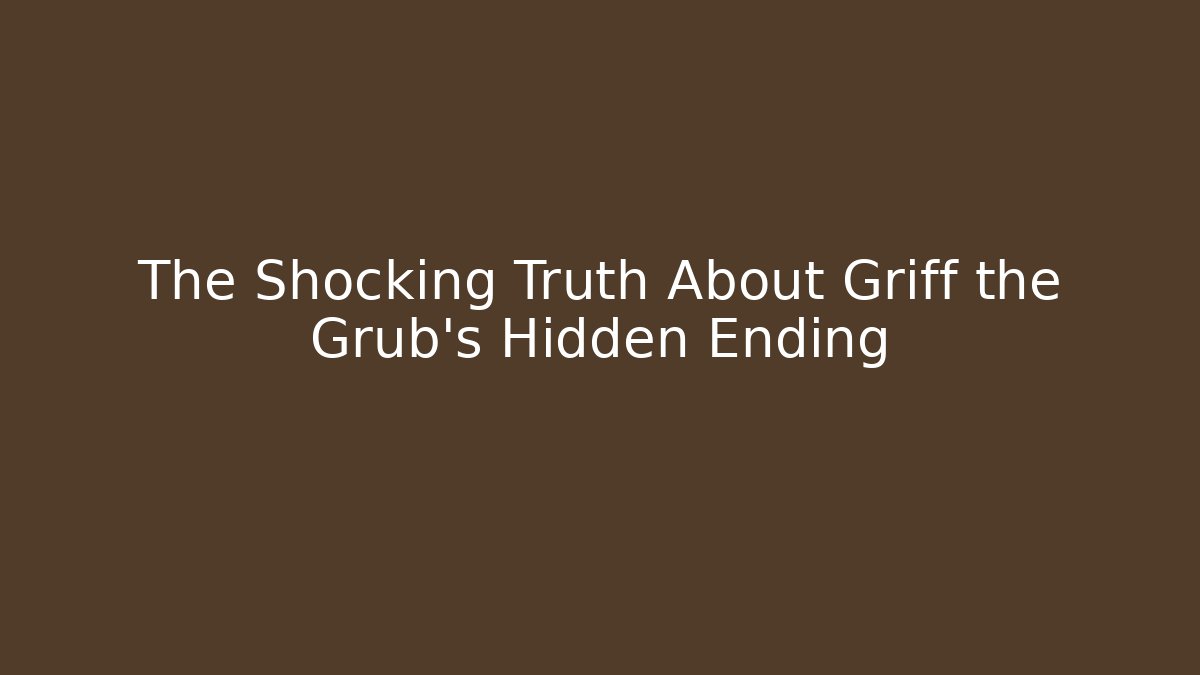The Shocking Truth About Griff the Grub's Hidden Ending