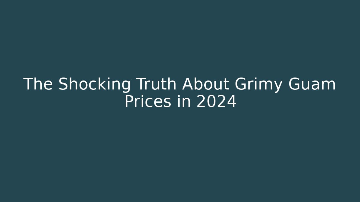 The Shocking Truth About Grimy Guam Prices in 2024