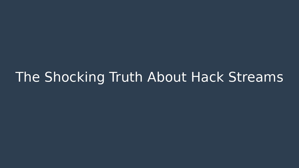 The Shocking Truth About Hack Streams