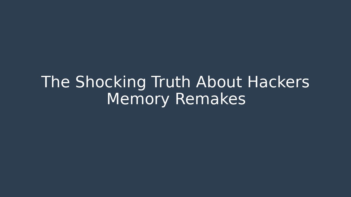 The Shocking Truth About Hackers Memory Remakes