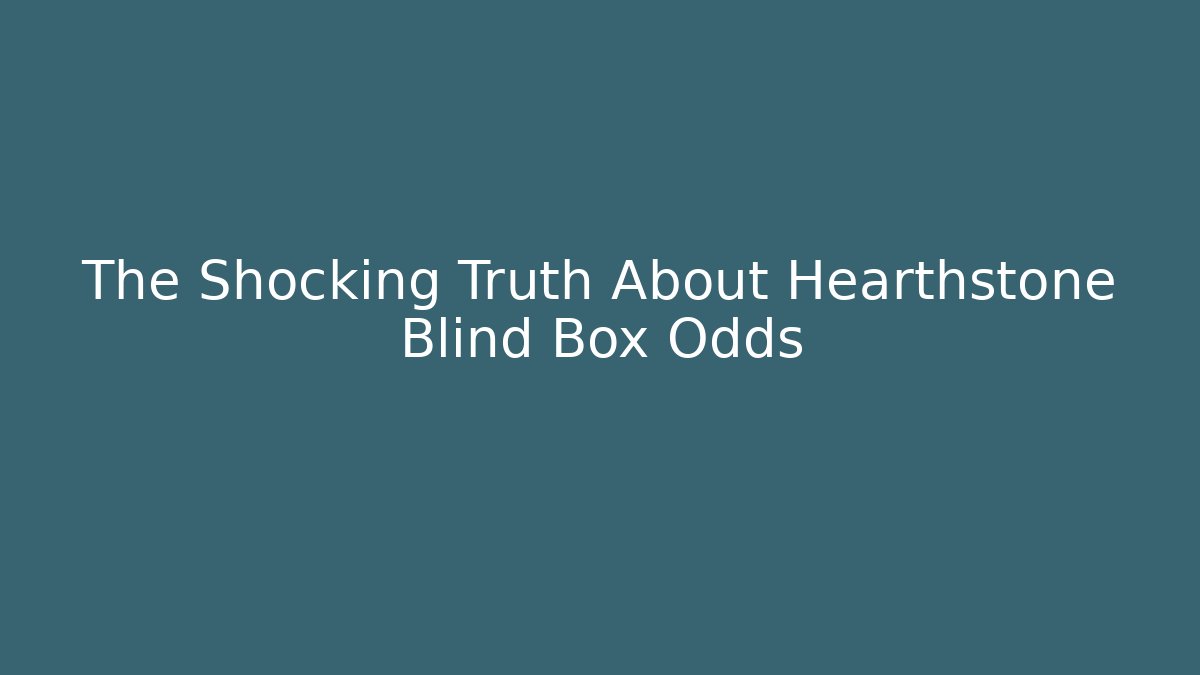 The Shocking Truth About Hearthstone Blind Box Odds - Critter Realm