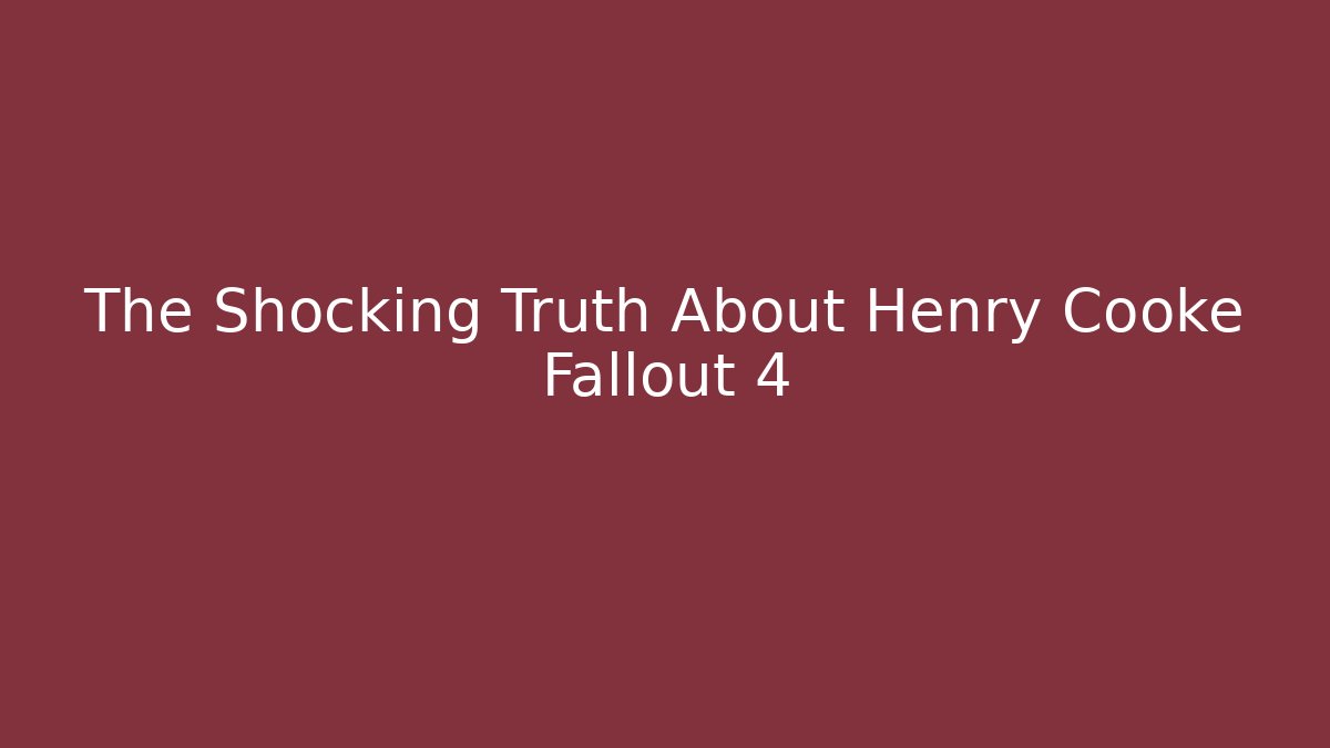The Shocking Truth About Henry Cooke Fallout 4 - Critter Realm