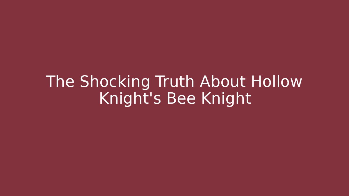 The Shocking Truth About Hollow Knight's Bee Knight