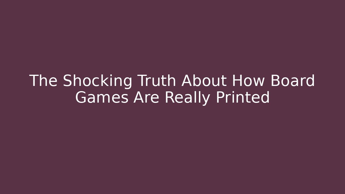 The Shocking Truth About How Board Games Are Really Printed