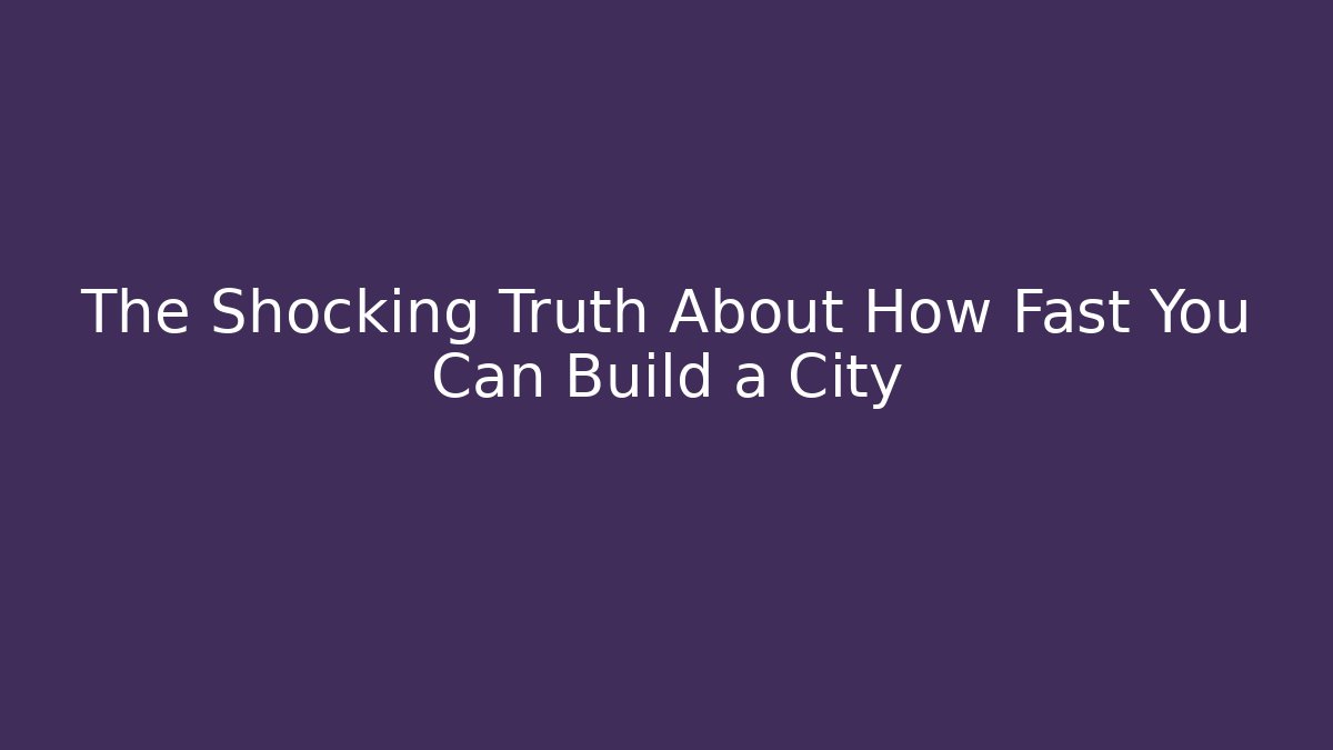 The Shocking Truth About How Fast You Can Build a City - Critter Realm