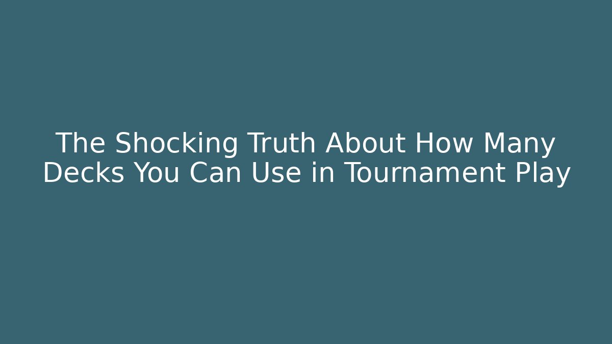 The Shocking Truth About How Many Decks You Can Use in Tournament Play