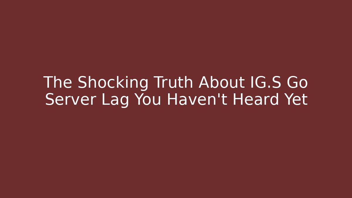 The Shocking Truth About IG.S Go Server Lag You Haven’t Heard Yet