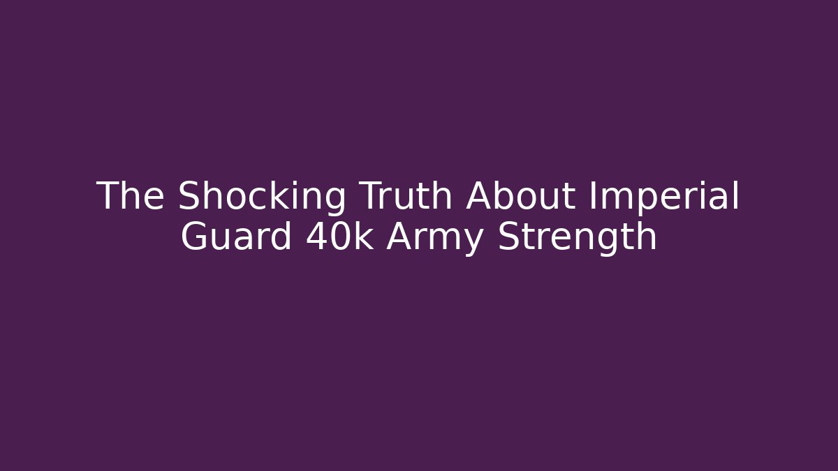 The Shocking Truth About Imperial Guard 40k Army Strength - Critter Realm